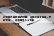 冯德莱恩紧急喊话欧盟：乌克兰资金告急，刻不容缓！，冯德莱恩个人资料