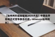 【加州州长纽森瞄准2028大选？中期选举后或正式宣布参选总统，newsom加州州长】