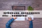 【医疗系统安全警报：黑客攻击正威胁你的生命安全！，黑客破解医疗美容】