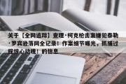 关于【全网追踪】查理·柯克枪击案嫌犯泰勒·罗宾逊落网全记录！作案细节曝光，抓捕过程惊心动魄！的信息