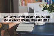 关于以色列向加沙移交15具巴勒斯坦人遗体脆弱停火协议下的交换行动持续展开的信息
