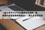 【迪士尼与YouTube重启合作谈判，美国用户有望迎来频道回归！，迪士尼合作伙伴】