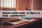 哈里梅根圣诞应回王室团聚？这个理由让人无法拒绝！/哈里梅根接受采访