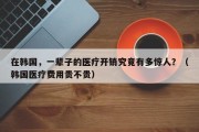 在韩国，一辈子的医疗开销究竟有多惊人？（韩国医疗费用贵不贵）