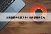 三国群英传私服发布？三国群英传官方