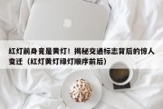 红灯前身竟是黄灯！揭秘交通标志背后的惊人变迁（红灯黄灯绿灯顺序前后）