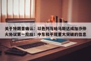关于特朗普确认：以色列与哈马斯达成加沙停火协议第一阶段！中东和平现重大突破的信息