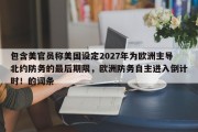 包含美官员称美国设定2027年为欧洲主导北约防务的最后期限，欧洲防务自主进入倒计时！的词条
