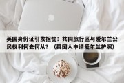 英国身份证引发担忧：共同旅行区与爱尔兰公民权利何去何从？（英国人申请爱尔兰护照）