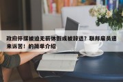 政府停摆被迫无薪休假或被辞退？联邦雇员速来诉苦！的简单介绍