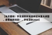 【本月重磅！学生贷款政策即将迎来重大调整，速看最新动态！，学生贷款2021】