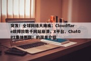 突发！全球网络大瘫痪：Cloudflare故障致数千网站崩溃，X平台、ChatGPT集体断联！的简单介绍