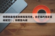 特朗普最得意政绩岌岌可危，会否逼内塔尼亚胡就范？，特朗普内阁