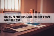 据报道，委内瑞拉副总统或已抵达俄罗斯/委内瑞拉首任总统