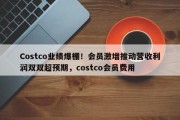 Costco业绩爆棚！会员激增推动营收利润双双超预期，costco会员费用