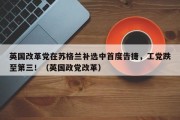英国改革党在苏格兰补选中首度告捷，工党跌至第三！（英国政党改革）