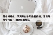 英名将痛批：澳洲队创十年最差战绩，昔日辉煌今何在？/澳洲联赛球队