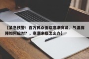 【紧急预警！百万民众面临寒潮突袭，气温骤降如何应对？，寒潮来临怎么办】