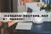 【白宫发帖闹乌龙！拜登名字竟拼错，网友炸锅了，拜登白宫团队】