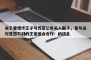 关于爱德华王子与苏菲公爵夫人联手，竟与这对意想不到的王室组合合作！的信息