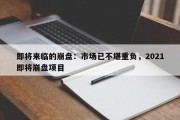 即将来临的崩盘：市场已不堪重负，2021即将崩盘项目