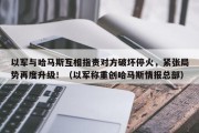 以军与哈马斯互相指责对方破坏停火，紧张局势再度升级！（以军称重创哈马斯情报总部）