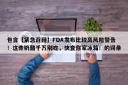 包含【紧急召回】FDA发布比较高风险警告！这些奶酪千万别吃，快查你家冰箱！的词条