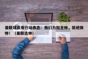 曼联球员用行动表态：我们力挺主帅，拒绝换帅！（曼联选帅）