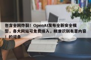 包含全网炸裂！OpenAI发布全新安全模型，各大网站可免费接入，精准识别有害内容！的词条
