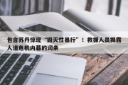 包含苏丹惊现“毁灭性暴行”！救援人员揭露人道危机内幕的词条