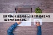 监察专员办公室遭网络攻击用户数据或已外泄（监察专员是什么职位）