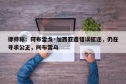 律师称：阿布雷戈·加西亚遭错误驱逐，仍在寻求公正，阿布雷乌