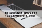 包含2025年9月27日一线医护紧急报告：这些健康预警你必须知道！的词条