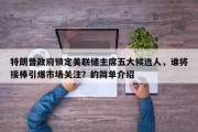 特朗普政府锁定美联储主席五大候选人，谁将接棒引爆市场关注？的简单介绍
