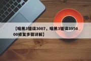 【暗黑3错误3007，暗黑3错误395000修复步骤详解】