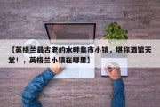 【英格兰最古老的水畔集市小镇，堪称酒馆天堂！，英格兰小镇在哪里】