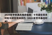 2025年中秋满月观赏指南：十月最佳赏月时机与绝佳观测技巧（2021年赏月最佳时间）