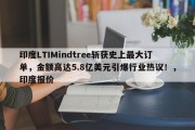 印度LTIMindtree斩获史上最大订单，金额高达5.8亿美元引爆行业热议！，印度报价