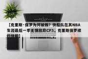 【克里斯·保罗为何被裁？快船队在其NBA生涯最后一季无情放弃CP3，克里斯保罗续约快船】