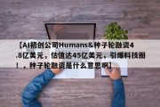 【AI初创公司Humans&种子轮融资4.8亿美元，估值达45亿美元，引爆科技圈！，种子轮融资是什么意思啊】