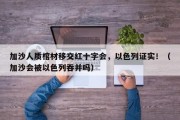 加沙人质棺材移交红十字会，以色列证实！（加沙会被以色列吞并吗）