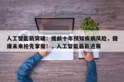 人工智能新突破：提前十年预知疾病风险，健康未来抢先掌握！，人工智能最新进展