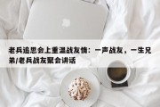 老兵追思会上重温战友情：一声战友，一生兄弟/老兵战友聚会讲话