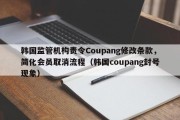 韩国监管机构责令Coupang修改条款，简化会员取消流程（韩国coupang封号现象）