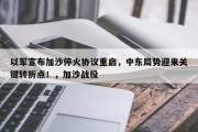 以军宣布加沙停火协议重启，中东局势迎来关键转折点！，加沙战役