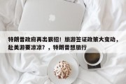 特朗普政府再出狠招！旅游签证政策大变动，赴美游要凉凉？，特朗普想旅行