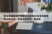 包含美国阻挠巴勒斯坦总统及80名官员参加联合国大会，世界社会哗然！的词条