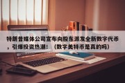 特朗普媒体公司宣布向股东派发全新数字代币，引爆投资热潮！（数字美特币是真的吗）