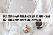 欧盟巨资助力伊斯兰主义渗透？欧洲版《古兰经》被指篡改历史引争议的简单介绍