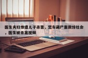 医生夫妇惨遭儿子杀害，焚车藏尸案震惊社会，医生被杀案视频